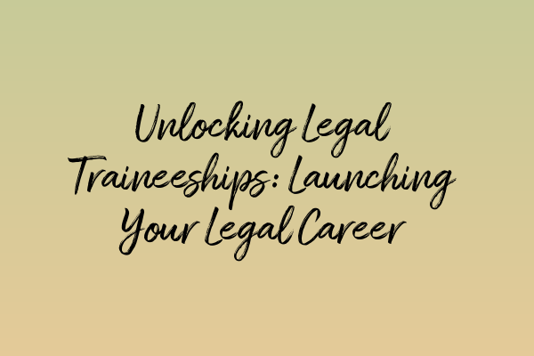 Unlocking Legal Traineeships: Launching Your Legal Career
