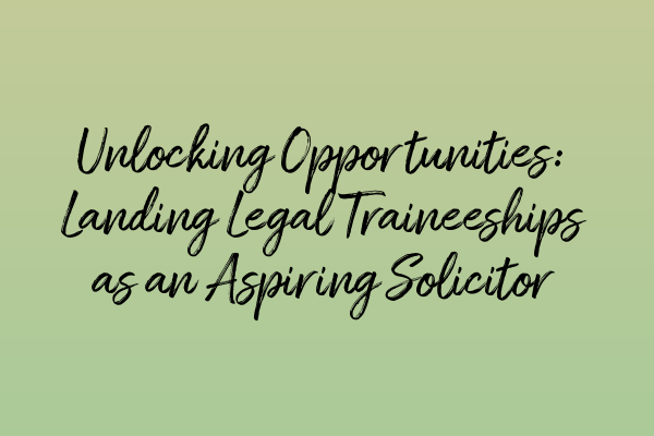 Featured image for Unlocking Opportunities: Landing Legal Traineeships as an Aspiring Solicitor