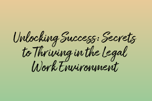 Unlocking Success: Secrets to Thriving in the Legal Work Environment