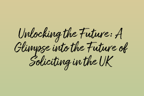 Featured image for Unlocking the Future: A Glimpse into the Future of Soliciting in the UK