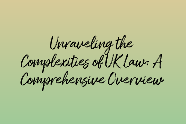 Unraveling the Complexities of UK Law: A Comprehensive Overview