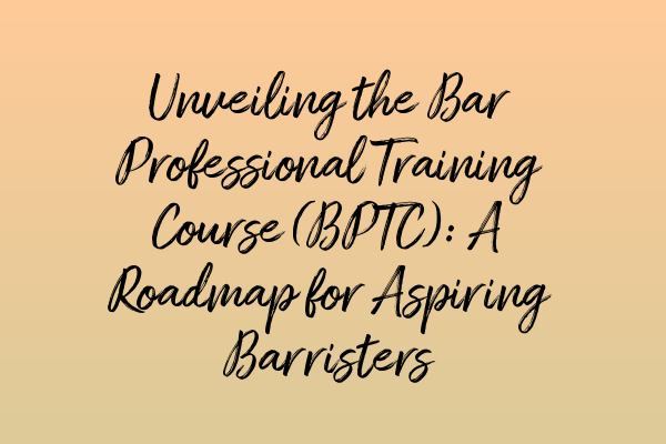 Featured image for Unveiling the Bar Professional Training Course (BPTC): A Roadmap for Aspiring Barristers