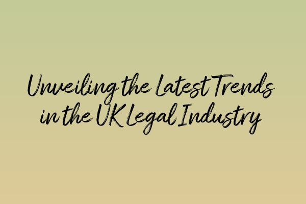 Unveiling the Latest Trends in the UK Legal Industry