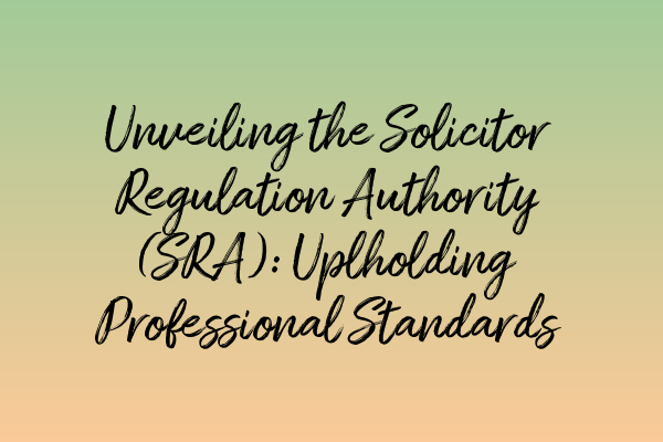 Featured image for Unveiling the Solicitor Regulation Authority (SRA): Uplholding Professional Standards