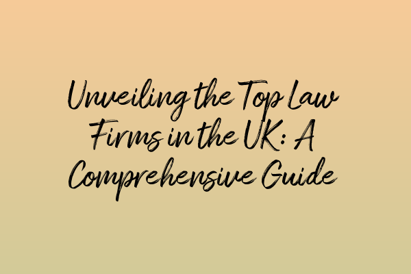 Unveiling the Top Law Firms in the UK: A Comprehensive Guide