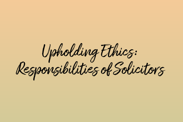 Featured image for Upholding Ethics: Responsibilities of Solicitors