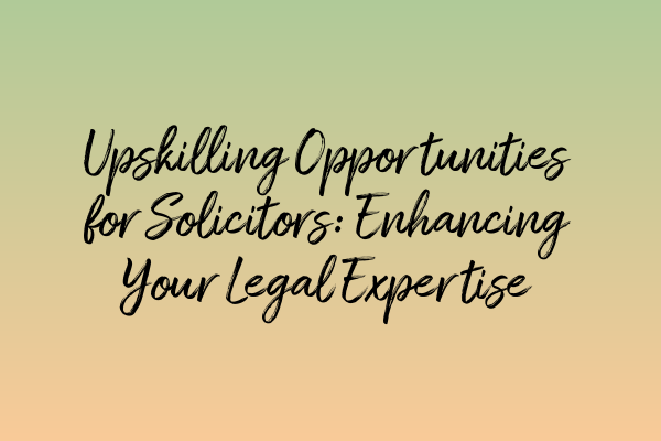 Featured image for Upskilling Opportunities for Solicitors: Enhancing Your Legal Expertise