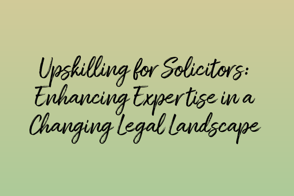 Upskilling for Solicitors: Enhancing Expertise in a Changing Legal Landscape