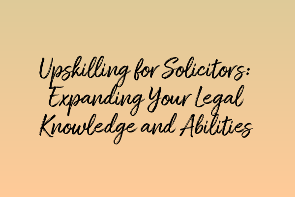 Featured image for Upskilling for Solicitors: Expanding Your Legal Knowledge and Abilities