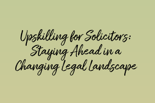 Upskilling for Solicitors: Staying Ahead in a Changing Legal Landscape