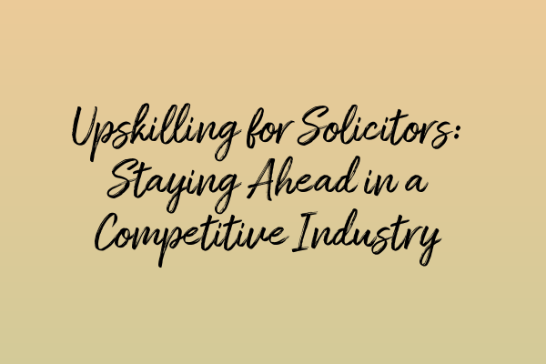 Upskilling for Solicitors: Staying Ahead in a Competitive Industry