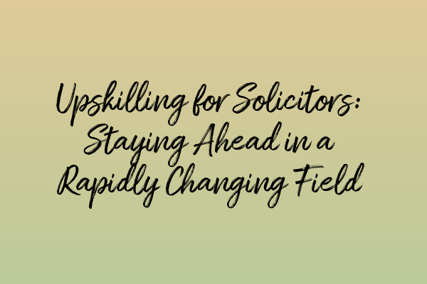 Upskilling for Solicitors: Staying Ahead in a Rapidly Changing Field