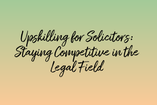 Featured image for Upskilling for Solicitors: Staying Competitive in the Legal Field