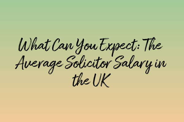 What Can You Expect: The Average Solicitor Salary in the UK