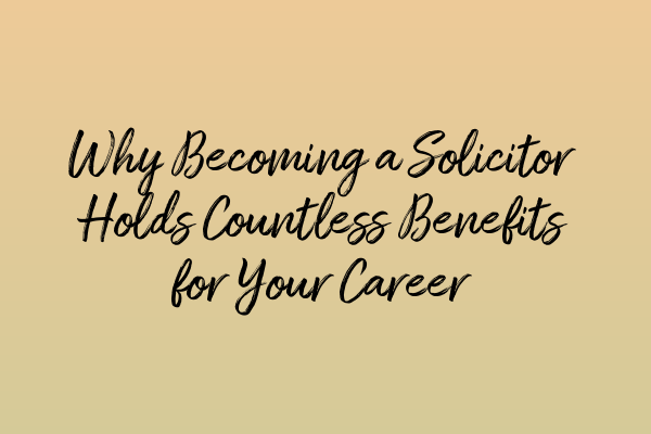 Featured image for Why Becoming a Solicitor Holds Countless Benefits for Your Career