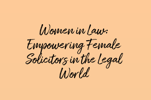 Women in Law: Empowering Female Solicitors in the Legal World