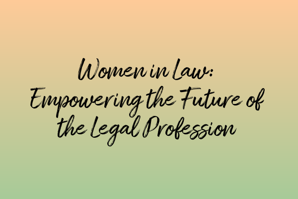 Women in Law: Empowering the Future of the Legal Profession