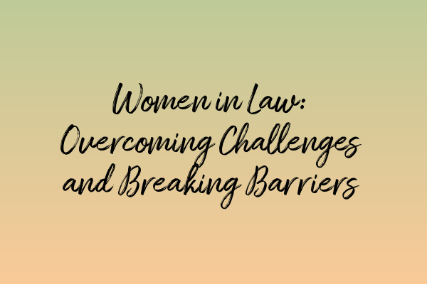 Women in Law: Overcoming Challenges and Breaking Barriers